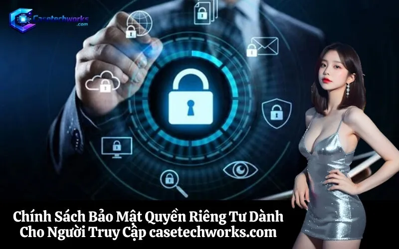 Chính Sách Bảo Mật Quyền Riêng Tư Dành Cho Người Truy Cập casetechworks.com